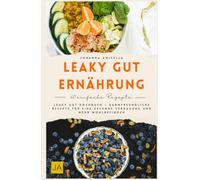 Leaky Gut Ernährung: Leaky Gut Kochbuch - Darmfreundliche Rezepte für eine gesunde Verdauung und mehr Wohlbefinden