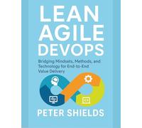 Lean Agile DevOps: Bridging Mindsets, Methods, and Technology for End-to-End Value Delivery (Agile Delivery Mastery Series)