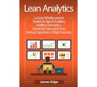 Lean Analytics: La Guía Definitiva para la Tendencia Ágil de Analítica, Analítica Avanzada, y Ciencia de Datos para Crear Startups Superiores y Dirigir Empresas