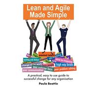 Lean and Agile Made Simple: A practical, easy to use guide to successful change for any organisation