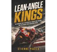 Lean-Angle Kings: The Modern Era of Motorcycle Grand Prix Racing and the Riders Who Redefined Speed