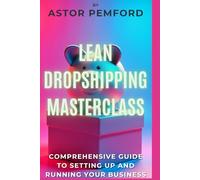 Lean Dropshipping Masterclass: Comprehensive Guide to Setting up and Running Your Business