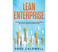 Lean Enterprise: The Essential Step-by-Step Guide to Building a Lean Business with Six Sigma, Kanban, and 5S Methodologies: 3 (Lean Guides with Scrum, Sprint, Kanban, DSDM, XP & Crystal)
