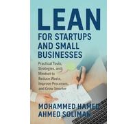 Lean for Startups and Small Businesses: Practical Tools, Strategies, and Mindset to Reduce Waste, Improve Processes, and Grow Smarter
