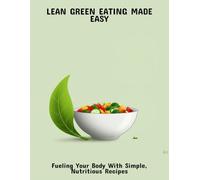 Lean Green Eating Made Easy: Fueling Your Body With Simple, Nutritious Recipes
