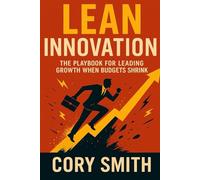 Lean Innovation: The Playbook for Leading Growth when Budgets Shrink (The Innovation Leaders Library: Mastering Practical Innovation, Strategy, and Agility)