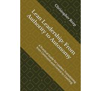 Lean Leadership: From Authority to Autonomy: A Practical Guide for Leaders Transitioning from Command-and-Control to Coaching