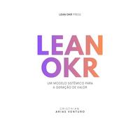 Lean OKR: Um modelo sistêmico para a geração de valor (Série Lean OKR)