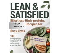 Lean & Satisfied: Effortless High-Protein, Low-Carb Recipes for Busy Lives: 130+ Quick & Delicious Meals for Lasting Weight Loss, All-Day Energy & Zero Food Guilt