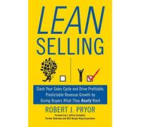 Lean Selling: Slash Your Sales Cycle and Drive Profitable, Predictable Revenue Growth by Giving Buyers What They Really Want