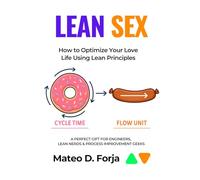 Lean Sex: How to Optimize Your Love Life Using Lean Principles - A Humorous Guide for Engineers, Lean Practitioners & Process Improvement Geeks