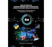 Lean Six Sigma 4.0: Optimizing Processes, Reducing Waste, and Driving Efficiency with AI & Python