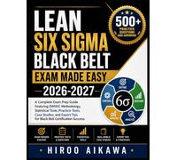 LEAN SIX SIGMA BLACK BELT EXAM MADE EASY 2026-2027: A Complete Exam Prep Guide Featuring DMAIC Methodology, Statistical Tools, Practice Tests, Case ... Tips for Black Belt Certification Success