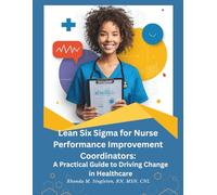 Lean Six Sigma for Nurse Performance Improvement Coordinators: A Practical Guide to Driving Change in Healthcare