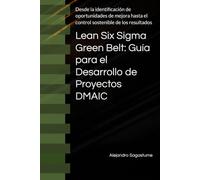 Lean Six Sigma Green Belt: Guía para el Desarrollo de Proyectos DMAIC: Desde la identificación de oportunidades de mejora hasta el control sostenible ... resultados: 1 (Lean Six Sigma Mastery Series)