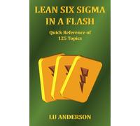Lean Six Sigma in a Flash: Quick Reference of 125 Topics (Quality)