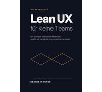 Lean UX für kleine Teams: Mit wenigen wirksamen Methoden und KI als Verstärker nutzerzentriert arbeiten