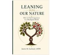 Leaning Into Our Nature: A Modern Return to Ancestral Values, How to Find Congruence in a Misaligned World : A Modern Return to Ancestral Values, How ... in a Misaligned World: 1 (The Lion Model)