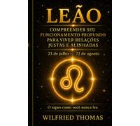LEÃO: COMPREENDER SEU FUNCIONAMENTO PROFUNDO PARA VIVER RELAÇÕES JUSTAS E ALINHADAS: O signo como você nunca leu (As Eras do Zodíaco)
