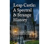Leap Castle: A Spectral & Strange History: Ghosts, Legends, and Strange Events on Ireland’s Haunted Hill (World’s Most Haunted Places)
