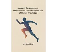 Leaps of Consciousness Reflections on the Transformations of Human Knowledge by: Nidal Bilal