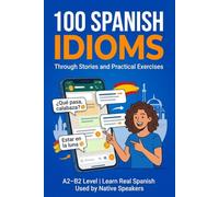 Learn 100 Spanish Idioms Through Stories and Exercises: Improve Your Spanish with Real-Life Expressions, Short Stories, and Practice Activities (A2-B2 Level)