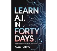 LEARN A.I. IN FORTY DAYS: The easiest way to learn, one day at a time | 6 x 9 Inches, 344 Pages | For Beginners | Learn In Just Minutes A Day