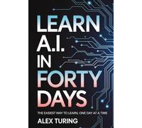 LEARN A.I. IN FORTY DAYS: The easiest way to learn, one day at a time | 6 x 9 Inches, 344 Pages | For Beginners | Learn In Just Minutes A Day | 6 x 9 ... | For Beginners | Learn In Just Minutes A Day