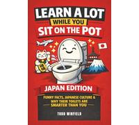 Learn A Lot While You Sit On The Pot Japan Edition: Funny Facts, Japanese Culture & Why Their Toilets Are Smarter Than You