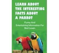 Learn About The Interesting Facts About A Parrot: Funny And Entertaining Information For Bird Lovers