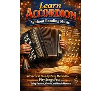 Learn Accordion Without Reading Music: A Practical, Step-by-Step Method to Play Songs Fast Using Patterns, Chords, and Muscle Memory
