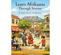 Learn Afrikaans Through Stories: 10 Simple Tales for A1 Beginners: A Natural, Story-Based Way to Build Vocabulary, Grammar & Confidence Without Memorization