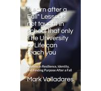 "Learn after a Fall" Lessons not taught in school that only The University of Life can teach you: Lessons in Resilience, Identity, and Finding Purpose After a Fall