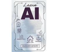 Learn AI , A Beginner’s Guide to Artificial Intelligence for Everyday Life and Work: AI for Everyday Life for Success, Self Development