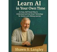 Learn AI in Your Own Time: An Easy, Self-Paced Way to Understand and Use Smart Technology for Seniors and Lifelong Learners (Smart Tech Made Simple)