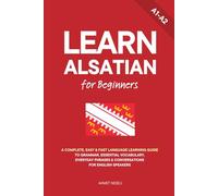 Learn Alsatian for Beginners: A Complete, Easy & Fast Language Learning Guide to Grammar, Essential Vocabulary, Everyday Phrases & Conversations for English Speakers