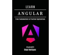 LEARN ANGULAR: From Fundamentals to Practical Applications: 10 (Web, Mobile & API Development USA)
