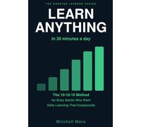 Learn Anything in 30 Minutes a Day: The 10-10-10 Method for Busy Adults Who Want Daily Learning That Actually Compounds - Build Real Skills, Retain ... who want to grow (THE WORKING LEARNER SERIES)