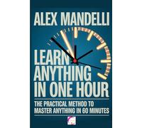 Learn Anything in One Hour: The practical method to master any subject in just 60 minutes
