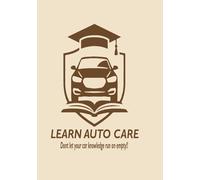 LEARN AUTO CARE: "Don’t Let Your Car Knowledge Run on Empty" A Practical Guide to Understanding Your Car, Performing Essential Maintenance, and Avoiding Costly Repairs