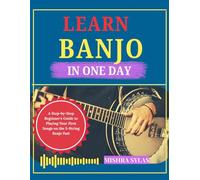 Learn Banjo in One Day: A Step-by-Step Beginner's Guide to Playing Your First Songs on the 5-String Banjo Fast