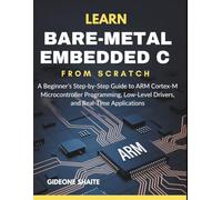 Learn Bare-Metal Embedded C from Scratch: A Beginner’s Step-by-Step Guide to ARM Cortex-M Microcontroller Programming, Low-Level Drivers, and Real-Time Applications
