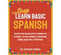 Learn Basic Spanish: Expand Your Vocabulary By Learning The Alphabet, Colors, Numbers, Expressions, Verbs, Adjectives, & Much More (Learning Spanish For Beginners)