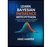 LEARN BAYESIAN INFERENCE WITH PYTHON: A Practical Guide to Building Probabilistic Models and Data Analysis Projects