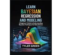 LEARN BAYESIAN REGRESSION AND MODELING: A Beginner’s Guide to Understanding Bayesian Techniques for Data Science