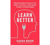 Learn Better: Mastering the Skills for Success in Life, Business, and School, or How to Become an Expert in Just About Anything