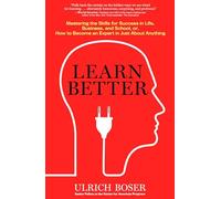 Learn Better: Mastering the Skills for Success in Life, Business, and School, or How to Become an Expert in Just About Anything