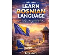 LEARN BOSNIAN LANGUAGELEARN BOSNIAN LANGUAGE: Your Complete Beginner's Guide to Speaking, Reading, and Understanding Bosnian - From Zero to Confident (Let's Learn For languages)