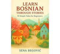 Learn Bosnian Through Stories: 10 Simple Tales for Beginners: A1 Beginner’s Guide to Vocabulary, Grammar, and Everyday Conversation with 10 Illustrated Tales