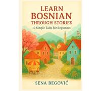 Learn Bosnian Through Stories: 10 Simple Tales for Beginners: A1 Beginner’s Guide to Vocabulary, Grammar, and Everyday Conversation with 10 Illustrated Tales